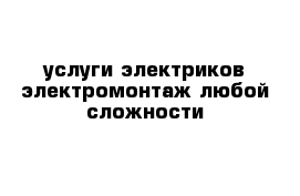 услуги электриков электромонтаж любой сложности 